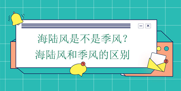 海陸風是不是季風？海陸風和季風的區(qū)別