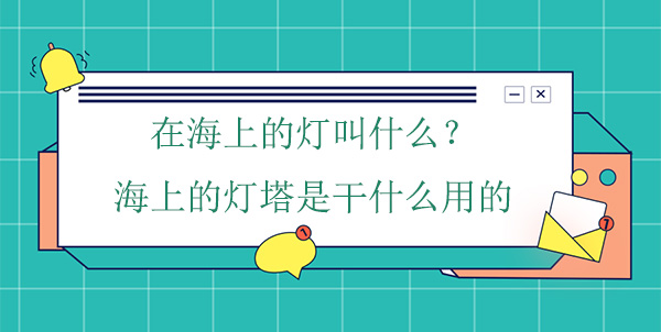 在海上的燈叫什么？海上的燈塔是干什么用的